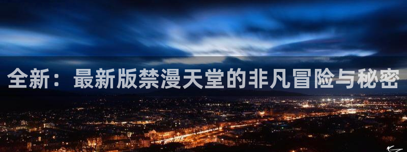 kakaopage韩漫官网：全新：最新版禁漫天堂的非凡冒险与秘密