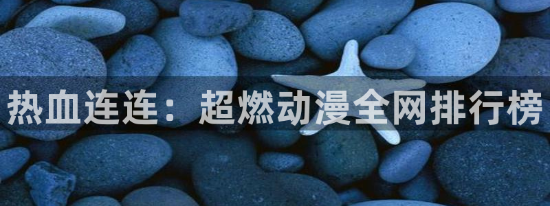 下载yy漫画：热血连连：超燃动漫全网排行榜