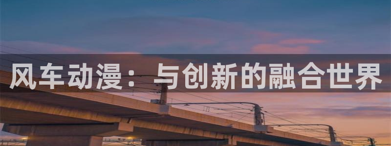 yy漫画网：风车动漫：与创新的融合世界