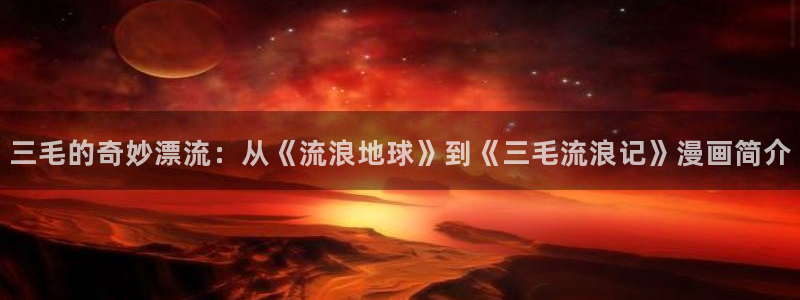 yy漫画官网版入口：三毛的奇妙漂流：从《流浪地球》到《三毛流浪记》漫画简介