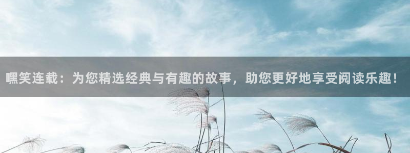 managereader漫画官网入口：嘿笑连载：为您精选经典与有趣的故事，助您更好地享受阅读乐趣！