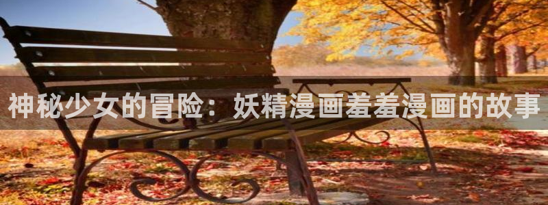 kakaopage韩漫官网：神秘少女的冒险：妖精漫画羞羞漫画的故事