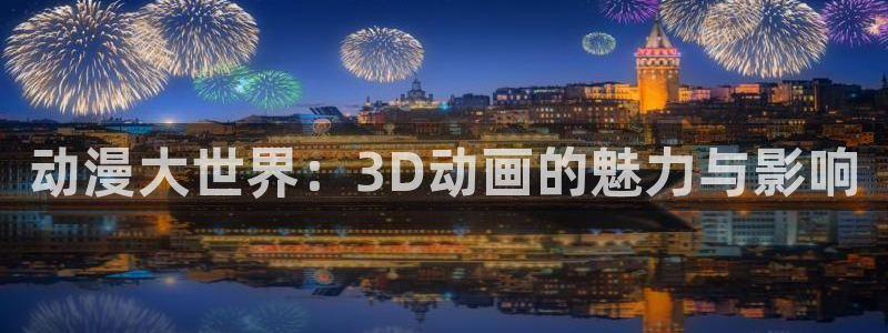 yy漫画官网樱花动漫：动漫大世界：3D动画的魅力与影响