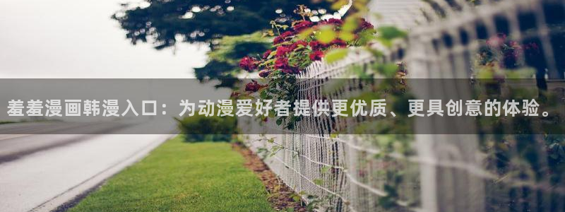 yy漫画网：羞羞漫画韩漫入口：为动漫爱好者提供更优质、更具创意的体验。