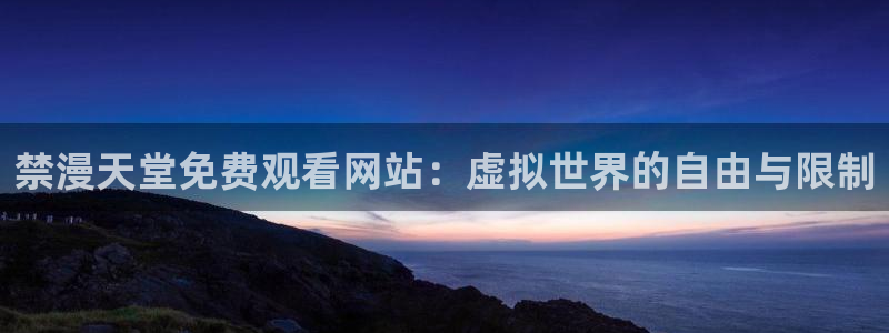 stagenehind韩漫免费观看：禁漫天堂免费观看网站：虚拟世界的自由与限制