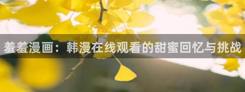 yy漫画专注动漫的门户网站：羞羞漫画：韩漫在线观看的甜蜜回忆与挑战