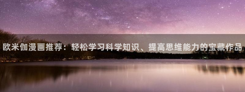 yy漫画下载：欧米伽漫画推荐：轻松学习科学知识、提高思维能力的宝藏作品