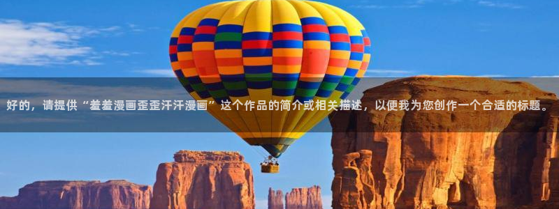 在线动画动漫下载yy漫画：好的，请提供“羞羞漫画歪歪汗汗漫画”这个作品的简介或相关描述，以便我为您创作一个合适的标题。