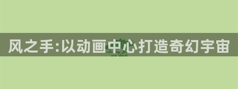 colamanage漫画官网：风之手:以动画中心打造奇幻宇宙
